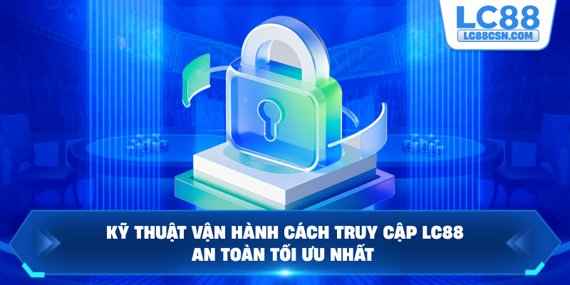 Kỹ thuật vận hành cách truy cập LC88 an toàn tối ưu nhất
