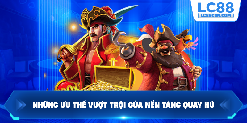 Những ưu thế vượt trội của nền tảng quay hũ